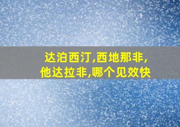 达泊西汀,西地那非,他达拉非,哪个见效快