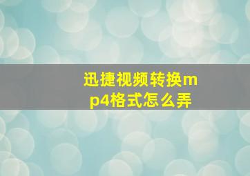 迅捷视频转换mp4格式怎么弄