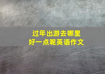 过年出游去哪里好一点呢英语作文