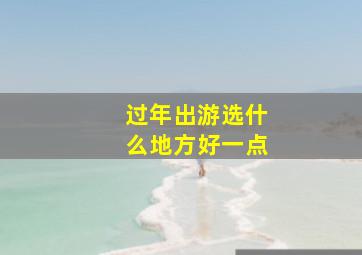 过年出游选什么地方好一点