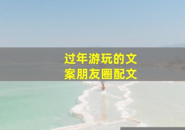 过年游玩的文案朋友圈配文