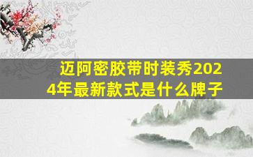 迈阿密胶带时装秀2024年最新款式是什么牌子