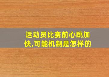 运动员比赛前心跳加快,可能机制是怎样的