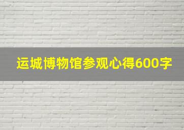 运城博物馆参观心得600字