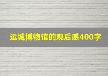 运城博物馆的观后感400字