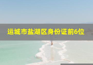 运城市盐湖区身份证前6位