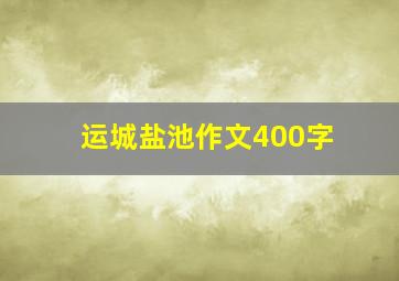 运城盐池作文400字