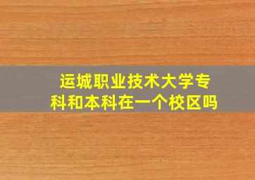 运城职业技术大学专科和本科在一个校区吗