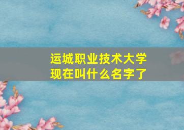 运城职业技术大学现在叫什么名字了