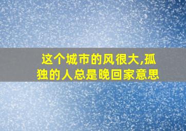 这个城市的风很大,孤独的人总是晚回家意思