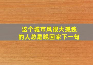 这个城市风很大孤独的人总是晚回家下一句