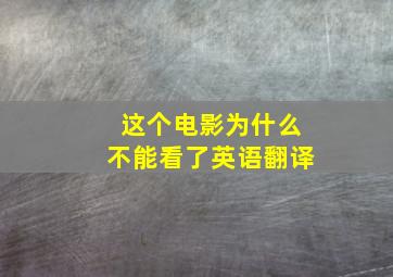 这个电影为什么不能看了英语翻译