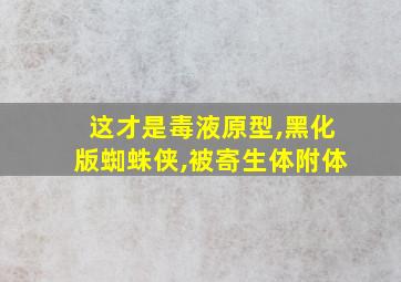 这才是毒液原型,黑化版蜘蛛侠,被寄生体附体