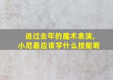 进过去年的魔术表演,小尼最应该学什么技能呢