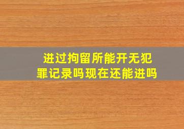 进过拘留所能开无犯罪记录吗现在还能进吗