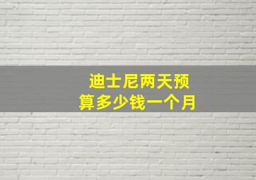 迪士尼两天预算多少钱一个月