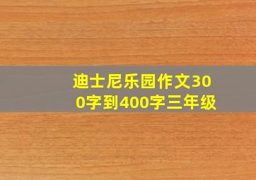 迪士尼乐园作文300字到400字三年级