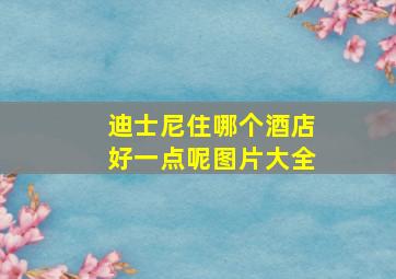 迪士尼住哪个酒店好一点呢图片大全