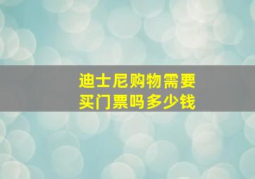 迪士尼购物需要买门票吗多少钱