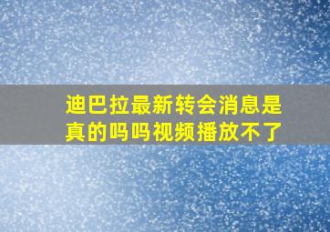 迪巴拉最新转会消息是真的吗吗视频播放不了