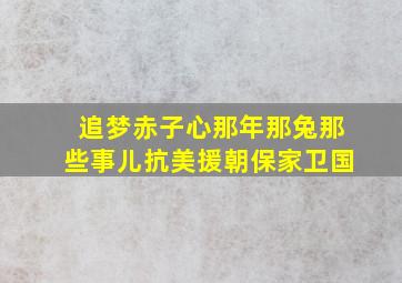 追梦赤子心那年那兔那些事儿抗美援朝保家卫国