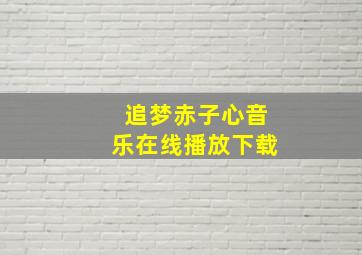 追梦赤子心音乐在线播放下载