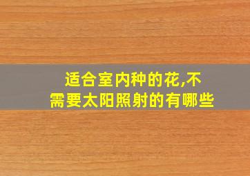 适合室内种的花,不需要太阳照射的有哪些