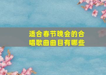 适合春节晚会的合唱歌曲曲目有哪些