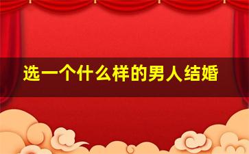 选一个什么样的男人结婚