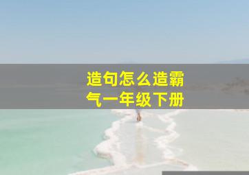 造句怎么造霸气一年级下册