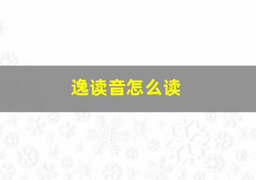 逸读音怎么读