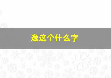 逸这个什么字