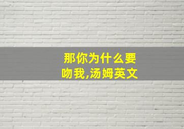 那你为什么要吻我,汤姆英文