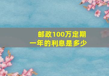 邮政100万定期一年的利息是多少