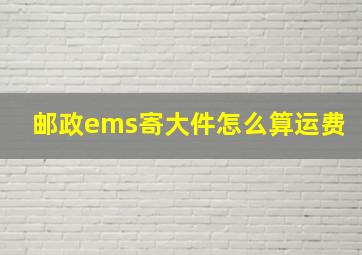 邮政ems寄大件怎么算运费