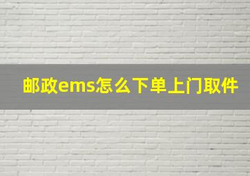 邮政ems怎么下单上门取件