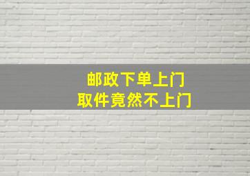 邮政下单上门取件竟然不上门