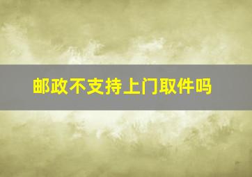 邮政不支持上门取件吗