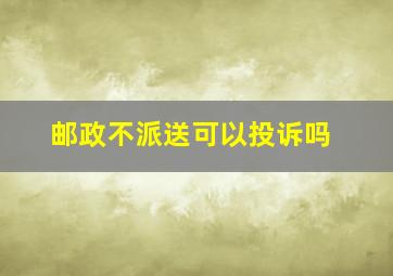 邮政不派送可以投诉吗