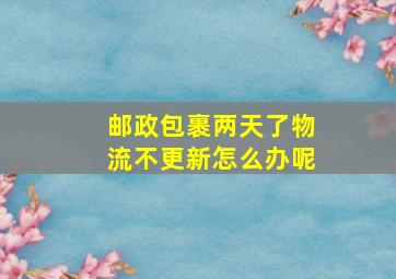 邮政包裹两天了物流不更新怎么办呢