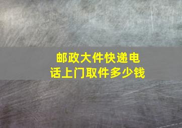 邮政大件快递电话上门取件多少钱