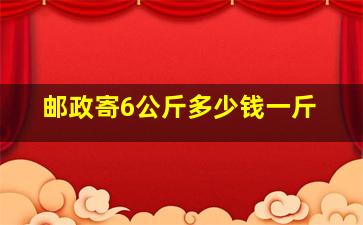 邮政寄6公斤多少钱一斤