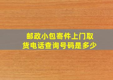 邮政小包寄件上门取货电话查询号码是多少