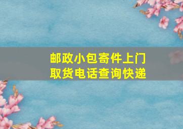 邮政小包寄件上门取货电话查询快递