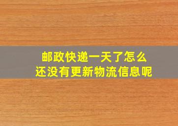 邮政快递一天了怎么还没有更新物流信息呢