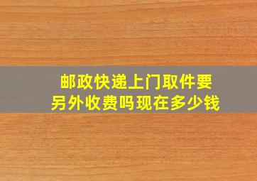 邮政快递上门取件要另外收费吗现在多少钱