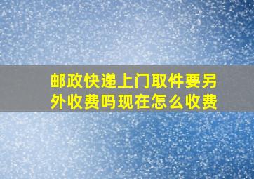 邮政快递上门取件要另外收费吗现在怎么收费