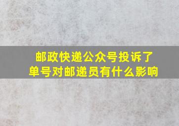 邮政快递公众号投诉了单号对邮递员有什么影响