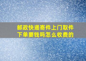 邮政快递寄件上门取件下单要钱吗怎么收费的