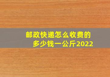 邮政快递怎么收费的多少钱一公斤2022